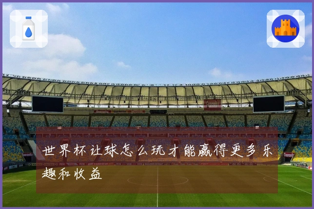 世界杯让球怎么玩才能赢得更多乐趣和收益