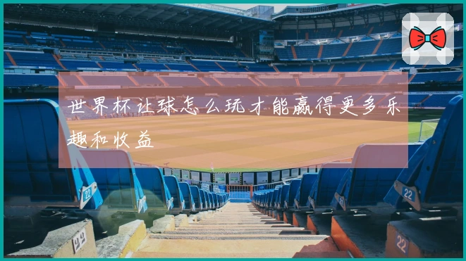 世界杯让球怎么玩才能赢得更多乐趣和收益