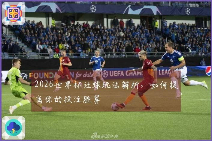 2026世界杯让球玩法解析，如何提高你的投注胜算