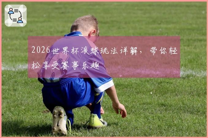 2026世界杯滚球玩法详解，带你轻松享受赛事乐趣
