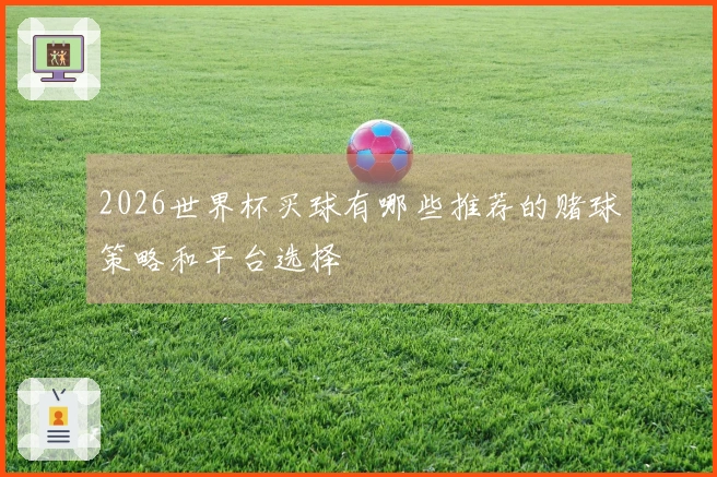2026世界杯买球有哪些推荐的赌球策略和平台选择