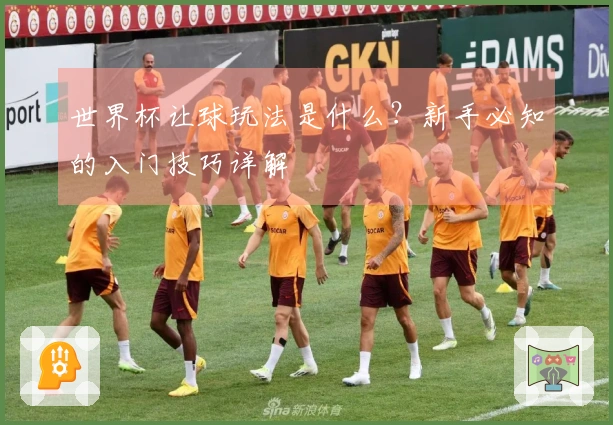 世界杯让球玩法是什么？新手必知的入门技巧详解