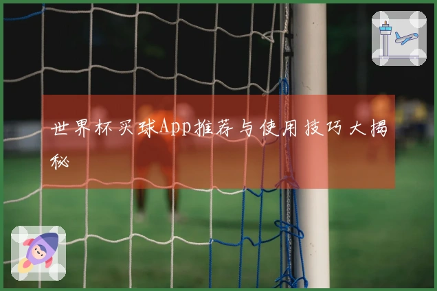 世界杯买球App推荐与使用技巧大揭秘