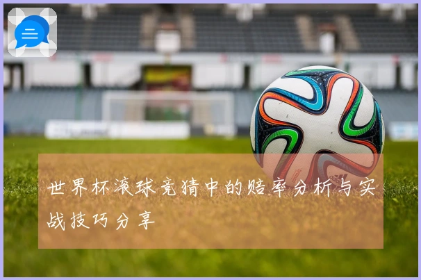 世界杯滚球竞猜中的赔率分析与实战技巧分享