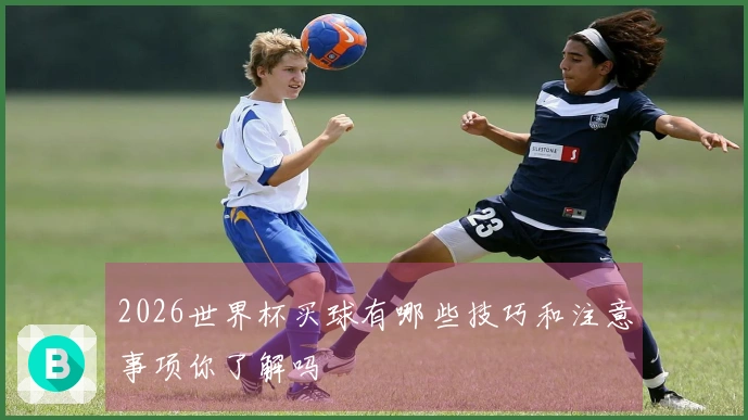 2026世界杯买球有哪些技巧和注意事项你了解吗