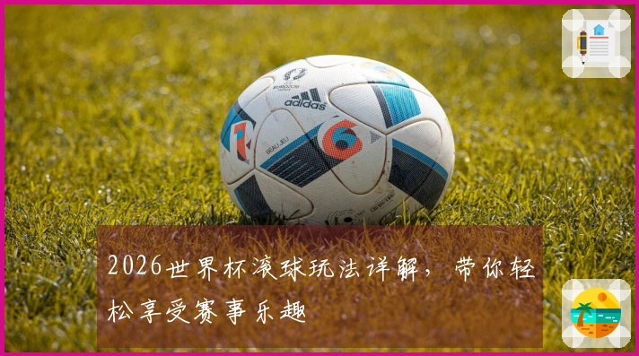 2026世界杯滚球玩法详解，带你轻松享受赛事乐趣