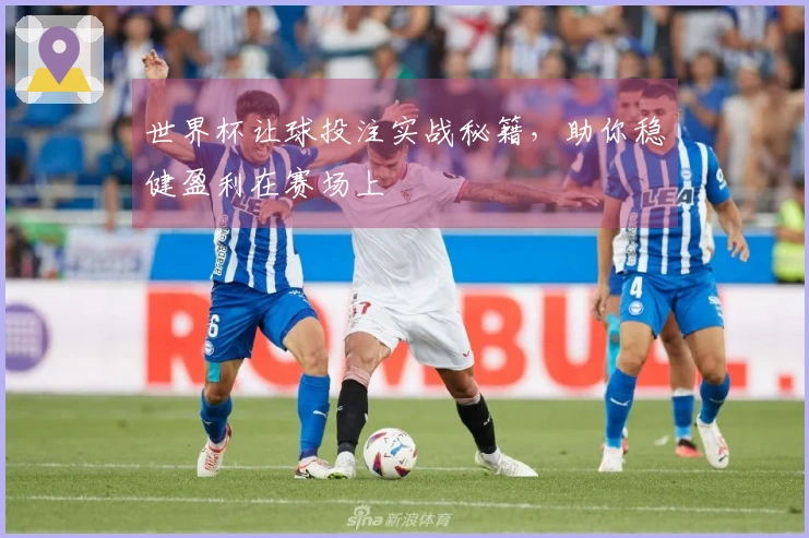 世界杯让球投注实战秘籍，助你稳健盈利在赛场上