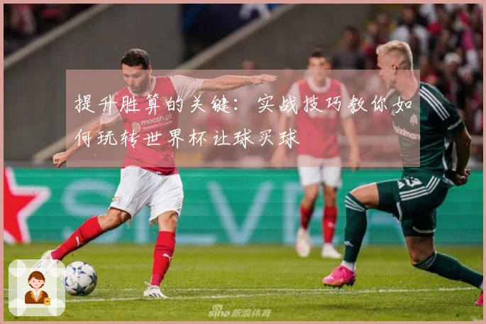 提升胜算的关键：实战技巧教你如何玩转世界杯让球买球