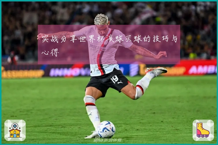 实战分享世界杯滚球买球的技巧与心得