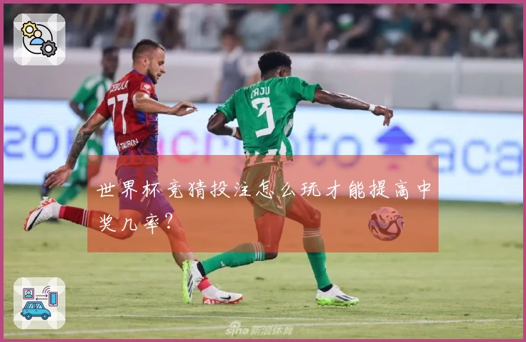 世界杯竞猜投注怎么玩才能提高中奖几率？