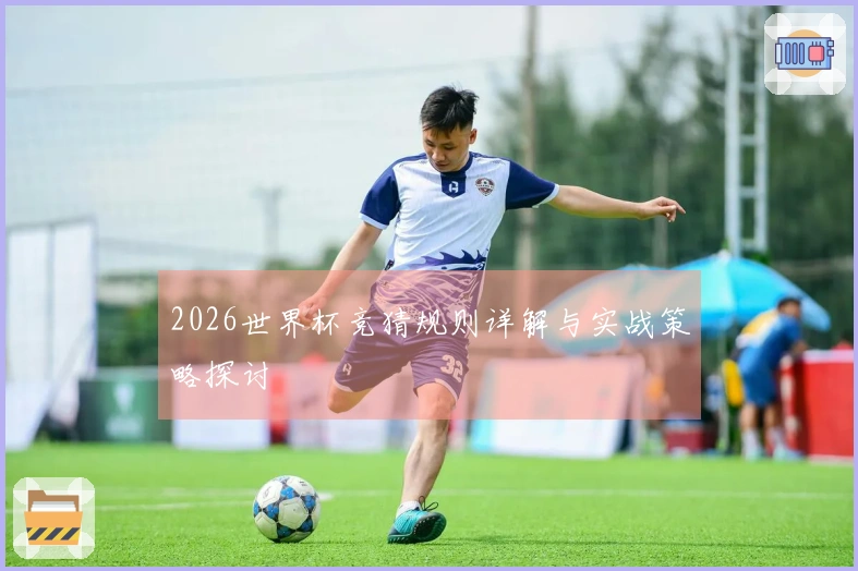 2026世界杯竞猜规则详解与实战策略探讨