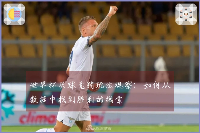 世界杯买球竞猜玩法观察：如何从数据中找到胜利的线索